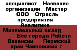 IT-специалист › Название организации ­ Мастер, ООО › Отрасль предприятия ­ Аналитика › Минимальный оклад ­ 120 000 - Все города Работа » Вакансии   . Пермский край,Чайковский г.